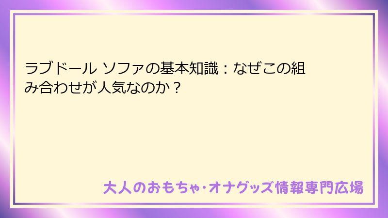 ラブドール ソファの基本知識：なぜこの組み合わせが人気なのか？