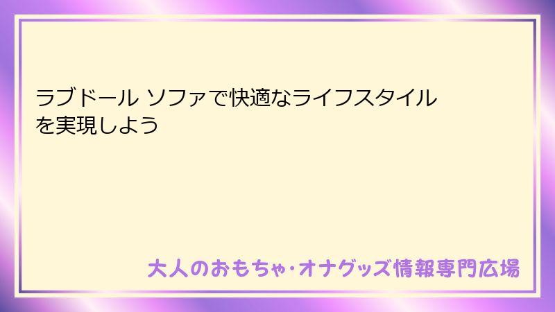 ラブドール ソファで快適なライフスタイルを実現しよう