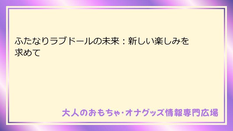ふたなりラブドールの未来:新しい楽しみを求めて