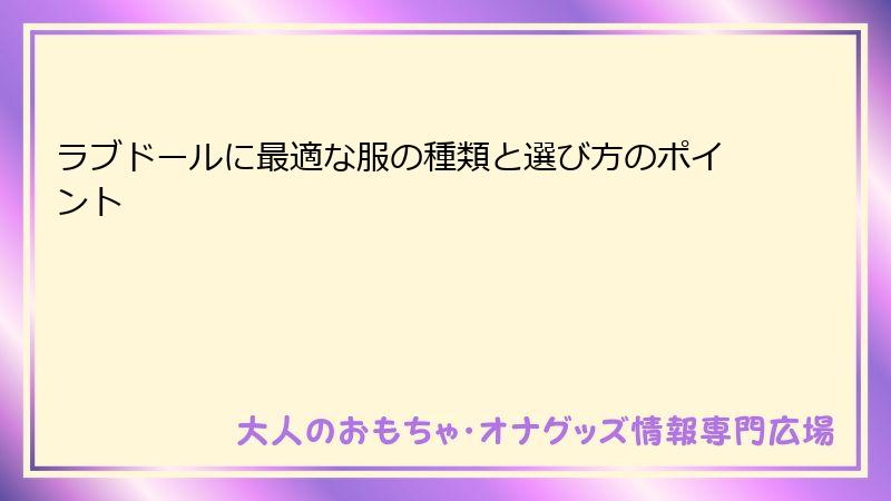 ラブドールに最適な服の種類と選び方のポイント