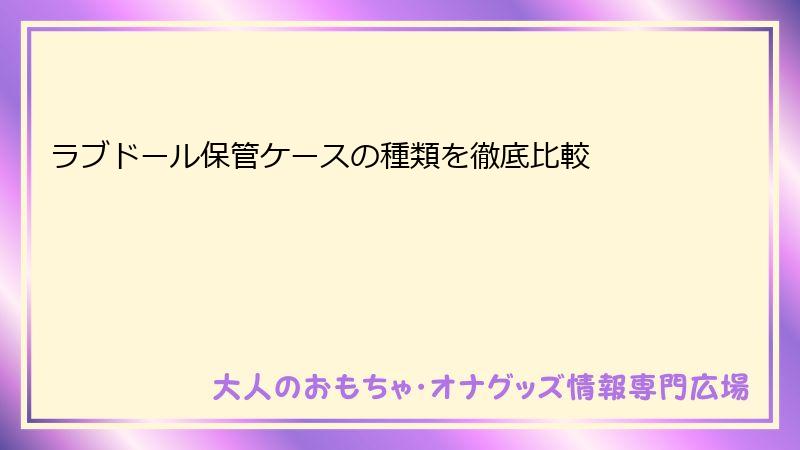 ラブドール保管ケースの種類を徹底比較
