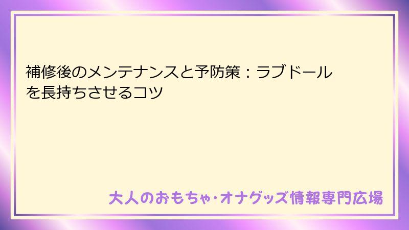 補修後のメンテナンスと予防策：ラブドールを長持ちさせるコツ