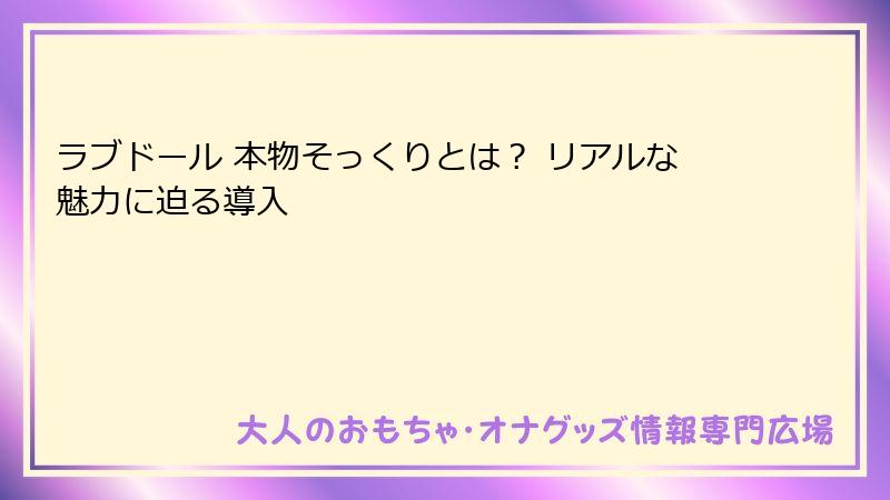 ラブドール 本物そっくりとは？ リアルな魅力に迫る導入