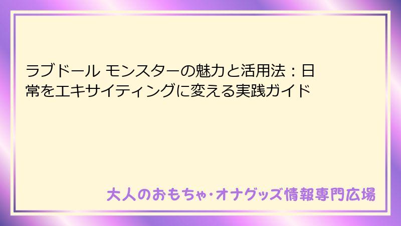 ラブドール モンスターの魅力と活用法：日常をエキサイティングに変える実践ガイド