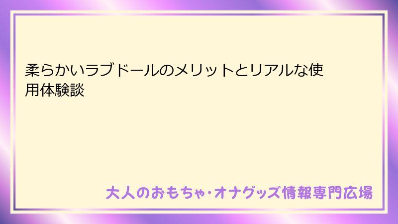 柔らかいラブドールのメリットとリアルな使用体験談