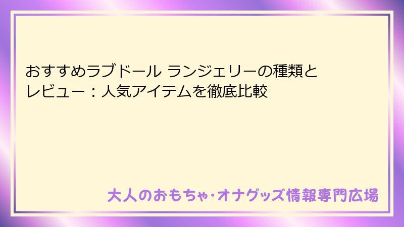 おすすめラブドール ランジェリーの種類とレビュー：人気アイテムを徹底比較