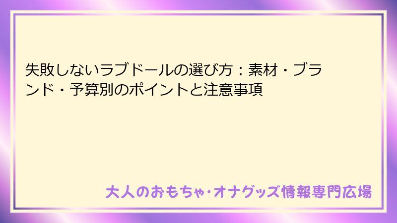 失敗しないラブドールの選び方：素材・ブランド・予算別のポイントと注意事項