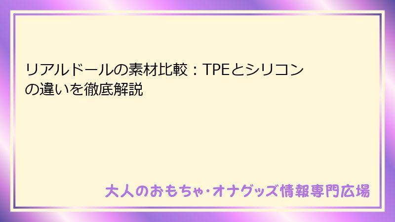 リアルドールの素材比較：TPEとシリコンの違いを徹底解説