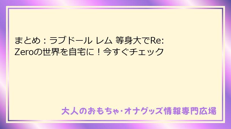 まとめ:ラブドール レム 等身大でRe:Zeroの世界を自宅に!今すぐチェック