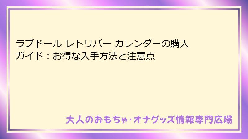ラブドール レトリバー カレンダーの購入ガイド:お得な入手方法と注意点