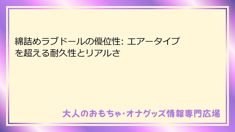 綿詰めラブドールの優位性: エアータイプを超える耐久性とリアルさ