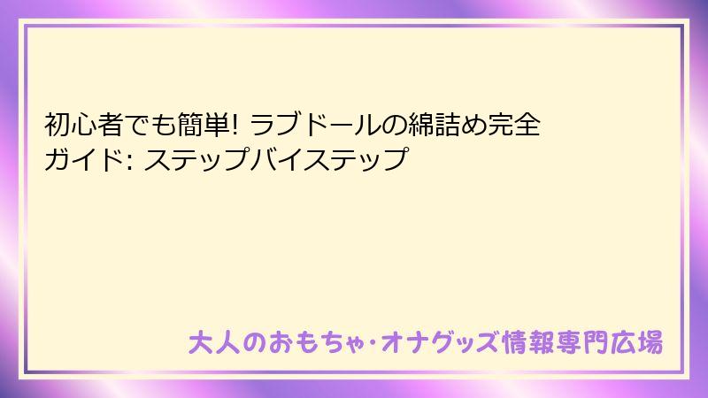 初心者でも簡単! ラブドールの綿詰め完全ガイド: ステップバイステップ