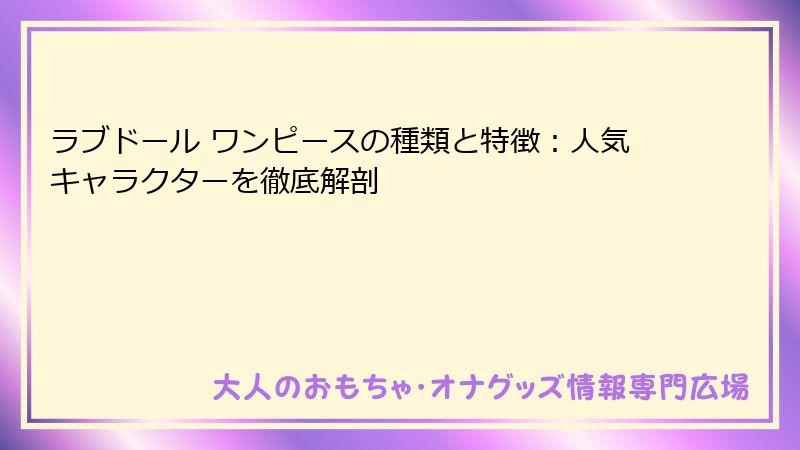 ラブドール ワンピースの種類と特徴：人気キャラクターを徹底解剖