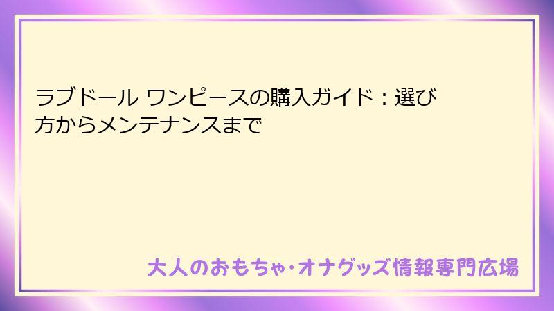 ラブドール ワンピースの購入ガイド：選び方からメンテナンスまで