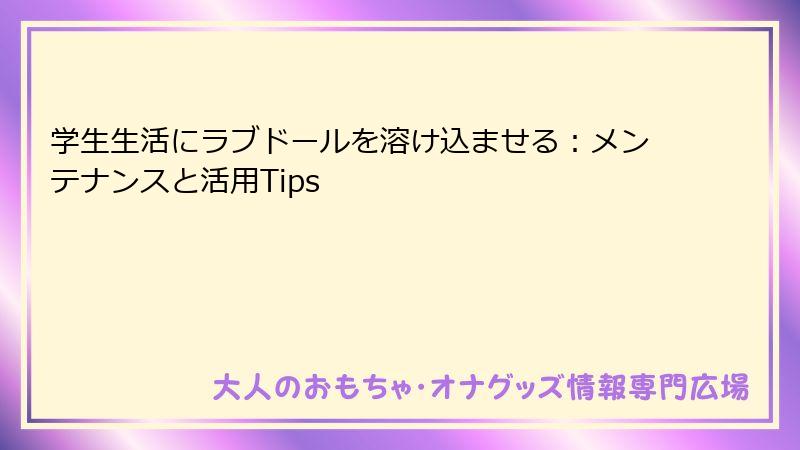 学生生活にラブドールを溶け込ませる:メンテナンスと活用Tips