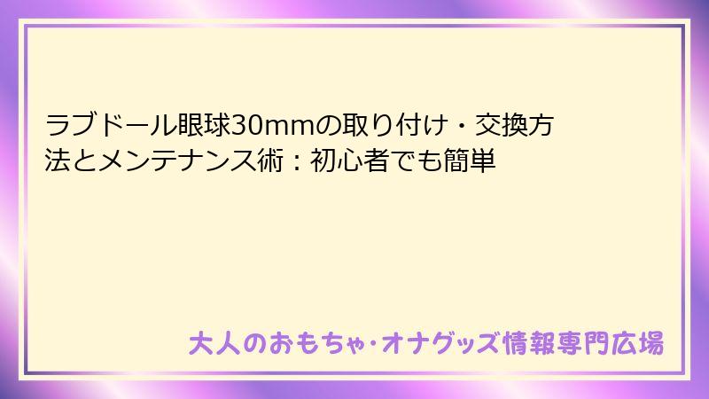 ラブドール眼球30mmの取り付け・交換方法とメンテナンス術:初心者でも簡単
