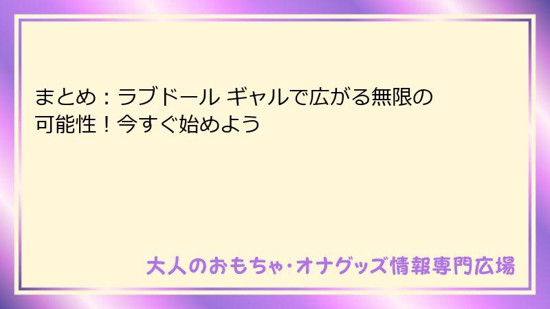 まとめ：ラブドール ギャルで広がる無限の可能性！今すぐ始めよう
