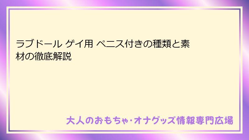 ラブドール ゲイ用 ペニス付きの種類と素材の徹底解説