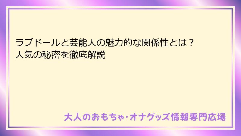 ラブドールと芸能人の魅力的な関係性とは？人気の秘密を徹底解説