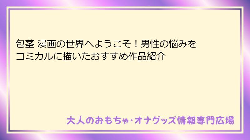 包茎 漫画の世界へようこそ!男性の悩みをコミカルに描いたおすすめ作品紹介