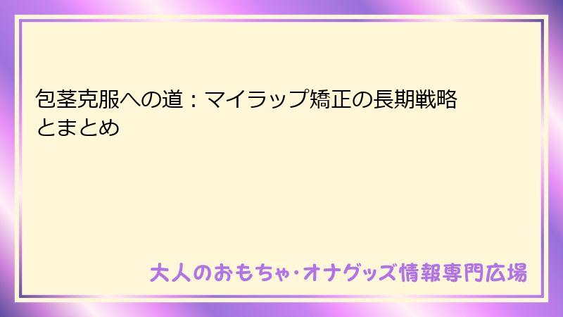 包茎克服への道:マイラップ矯正の長期戦略とまとめ