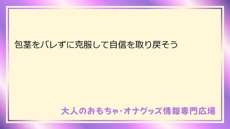 包茎をバレずに克服して自信を取り戻そう