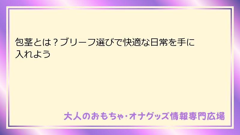 包茎とは？ブリーフ選びで快適な日常を手に入れよう