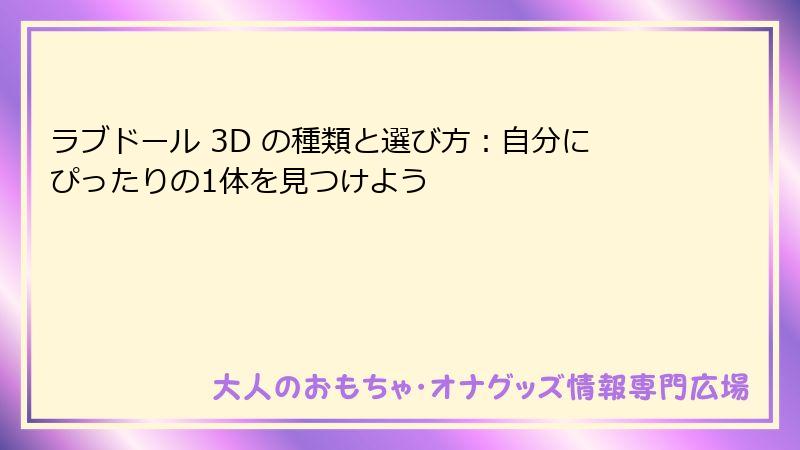 ラブドール 3D の種類と選び方：自分にぴったりの1体を見つけよう
