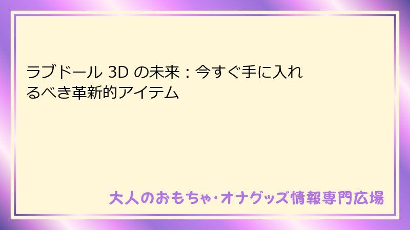 ラブドール 3D の未来：今すぐ手に入れるべき革新的アイテム