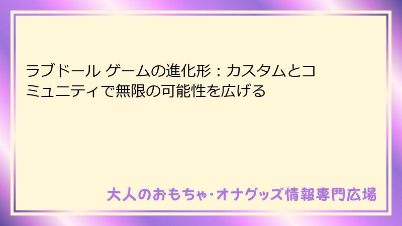 ラブドール ゲームの進化形：カスタムとコミュニティで無限の可能性を広げる