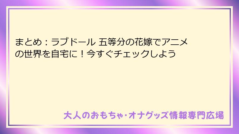 まとめ:ラブドール 五等分の花嫁でアニメの世界を自宅に!今すぐチェックしよう