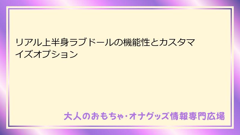 リアル上半身ラブドールの機能性とカスタマイズオプション