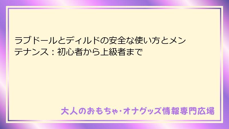 ラブドールとディルドの安全な使い方とメンテナンス：初心者から上級者まで
