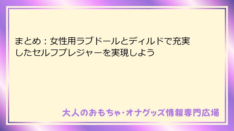 まとめ：女性用ラブドールとディルドで充実したセルフプレジャーを実現しよう