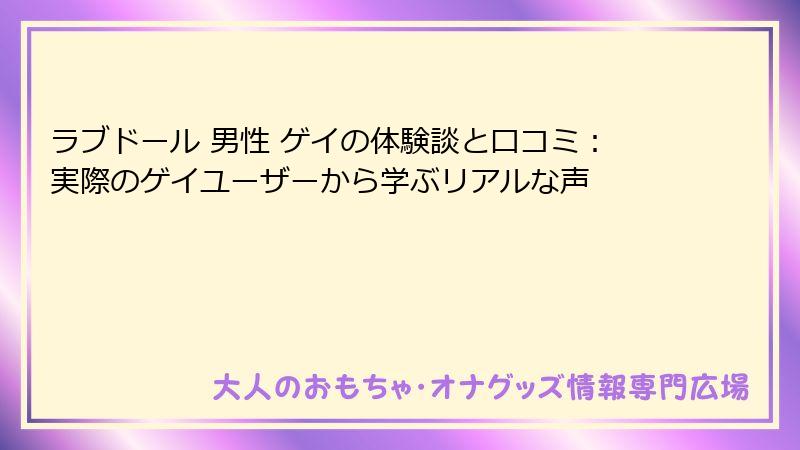 ラブドール 男性 ゲイの体験談と口コミ：実際のゲイユーザーから学ぶリアルな声