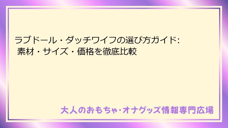 ラブドール・ダッチワイフの選び方ガイド: 素材・サイズ・価格を徹底比較