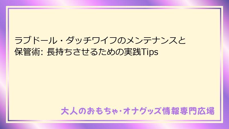 ラブドール・ダッチワイフのメンテナンスと保管術: 長持ちさせるための実践Tips