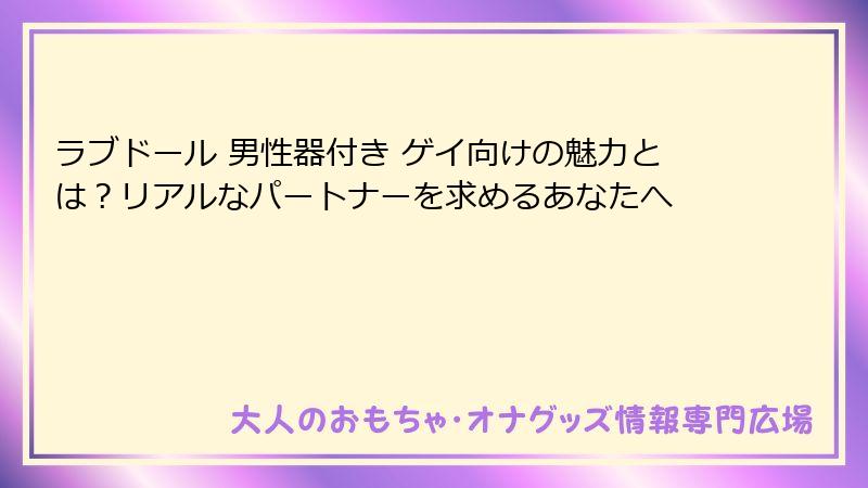 ラブドール 男性器付き ゲイ向けの魅力とは？リアルなパートナーを求めるあなたへ