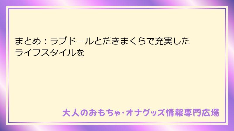 まとめ:ラブドールとだきまくらで充実したライフスタイルを