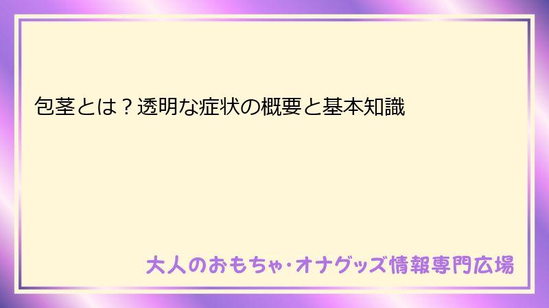 包茎とは?透明な症状の概要と基本知識