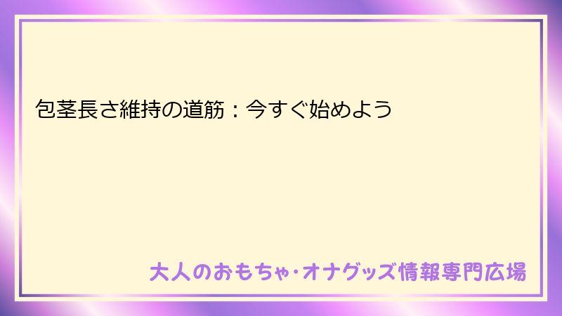 包茎長さ維持の道筋：今すぐ始めよう