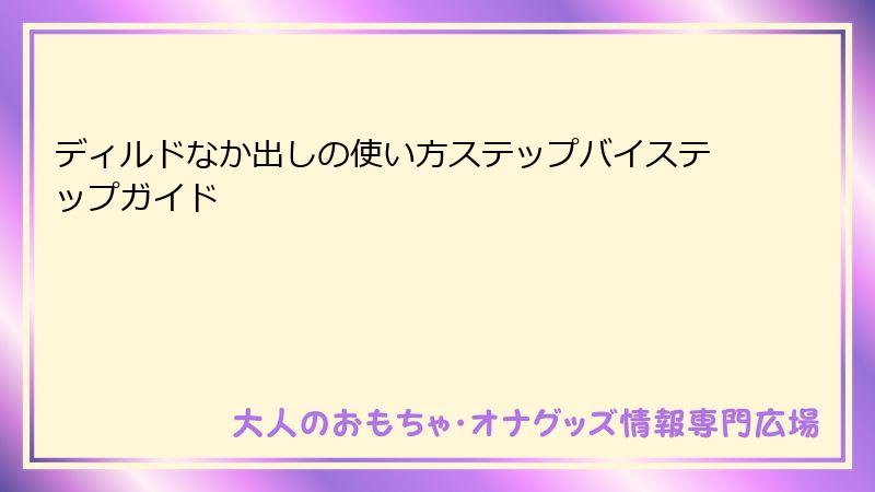 ディルドなか出しの使い方ステップバイステップガイド
