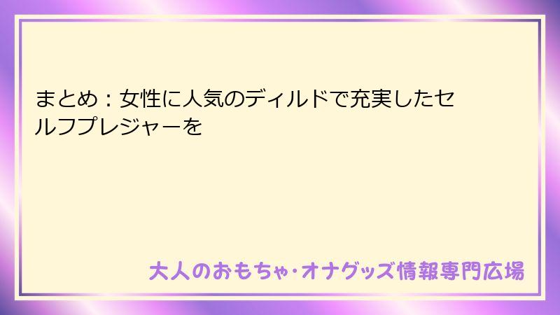 まとめ：女性に人気のディルドで充実したセルフプレジャーを