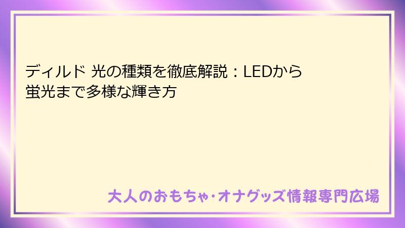 ディルド 光の種類を徹底解説:LEDから蛍光まで多様な輝き方