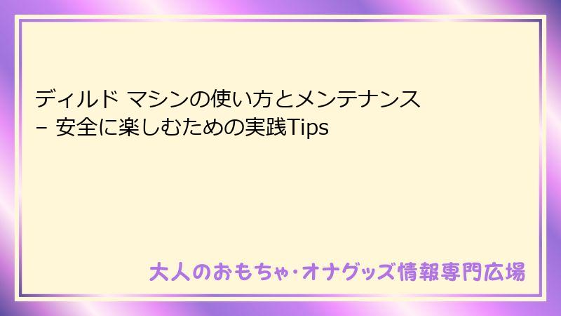 ディルド マシンの使い方とメンテナンス – 安全に楽しむための実践Tips