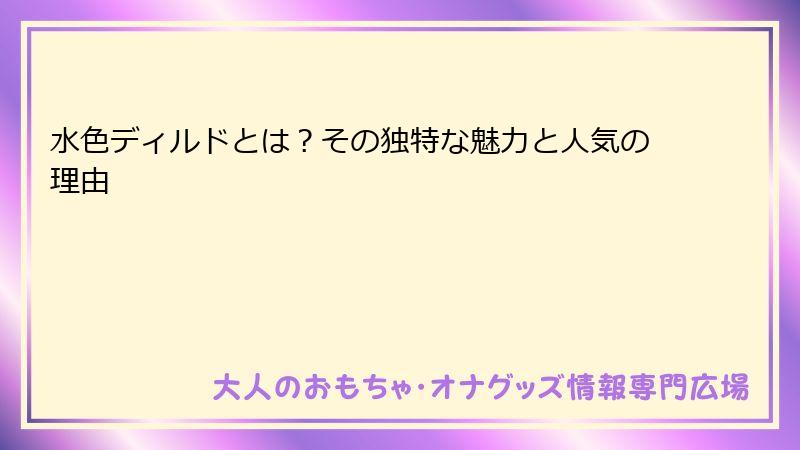 水色ディルドとは?その独特な魅力と人気の理由