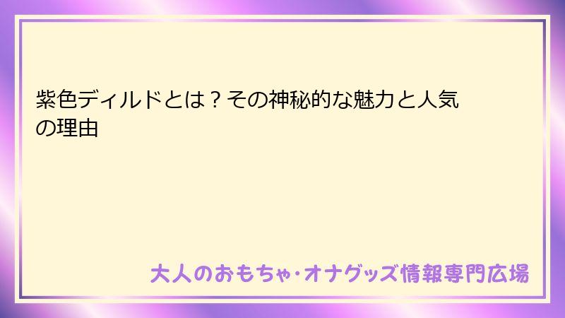 紫色ディルドとは?その神秘的な魅力と人気の理由