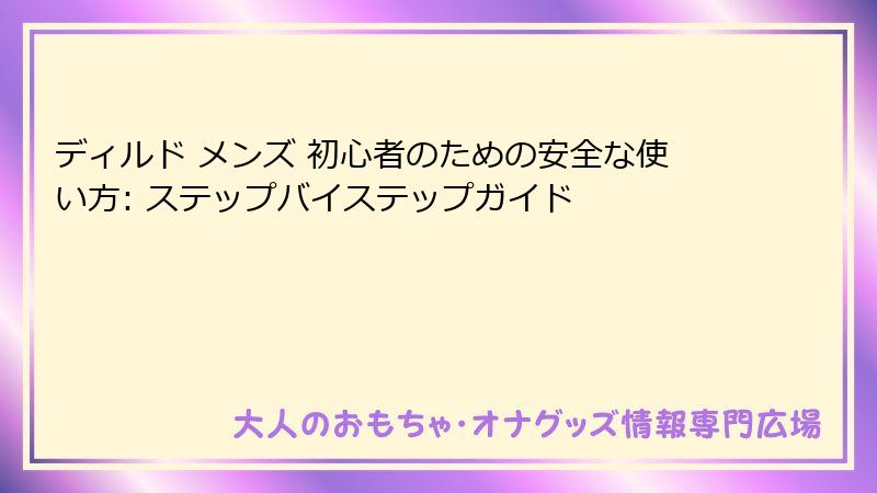 ディルド メンズ 初心者のための安全な使い方: ステップバイステップガイド