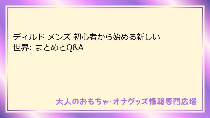 ディルド メンズ 初心者から始める新しい世界: まとめとQ&A