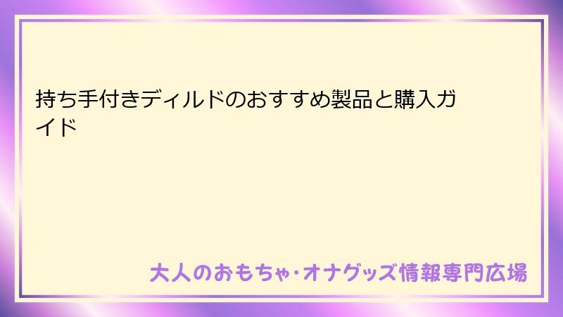 持ち手付きディルドのおすすめ製品と購入ガイド
